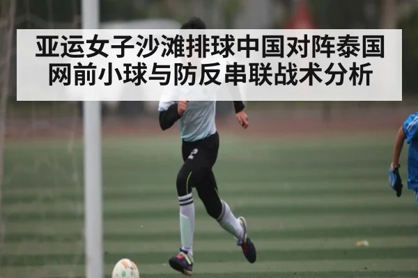 亚运女子沙滩排球中国对阵泰国网前小球与防反串联战术分析