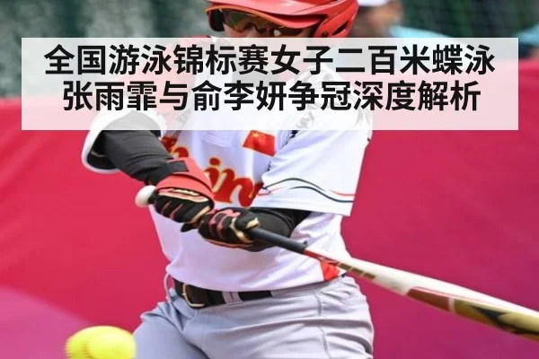 全国游泳锦标赛女子二百米蝶泳张雨霏与俞李妍争冠深度解析